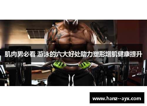 肌肉男必看 游泳的六大好处助力塑形增肌健康提升