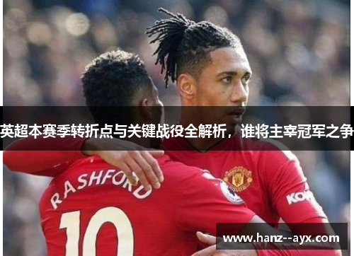 英超本赛季转折点与关键战役全解析，谁将主宰冠军之争