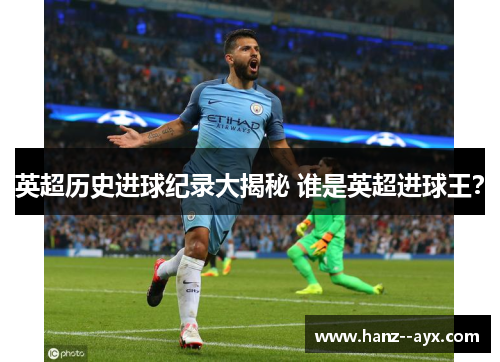 英超历史进球纪录大揭秘 谁是英超进球王？