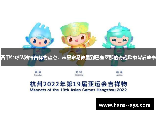 西甲各球队独特吉祥物盘点：从皇家马德里到巴塞罗那的奇趣形象背后故事