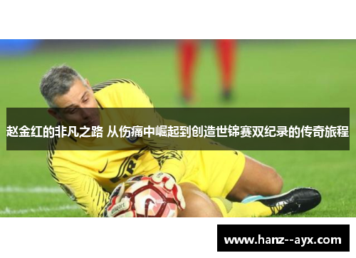 赵金红的非凡之路 从伤痛中崛起到创造世锦赛双纪录的传奇旅程