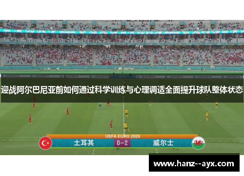 迎战阿尔巴尼亚前如何通过科学训练与心理调适全面提升球队整体状态