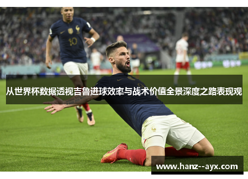 从世界杯数据透视吉鲁进球效率与战术价值全景深度之路表现观