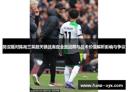 努涅斯对阵荷兰英超关键战表现全面回顾与战术价值解析影响与争议