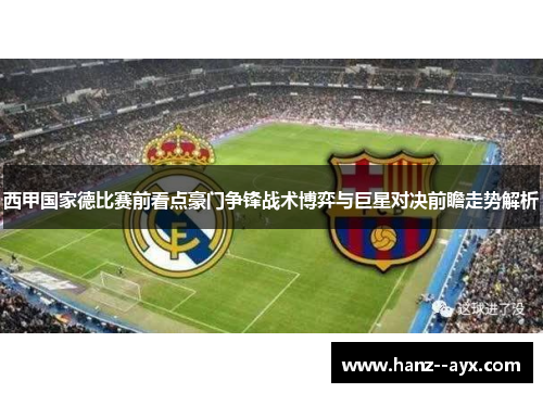 西甲国家德比赛前看点豪门争锋战术博弈与巨星对决前瞻走势解析