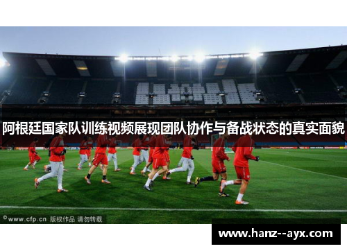 阿根廷国家队训练视频展现团队协作与备战状态的真实面貌