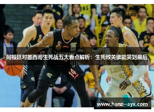 阿根廷对墨西哥生死战五大看点解析：生死攸关谁能笑到最后