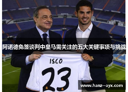 阿诺德免签谈判中皇马需关注的五大关键事项与挑战