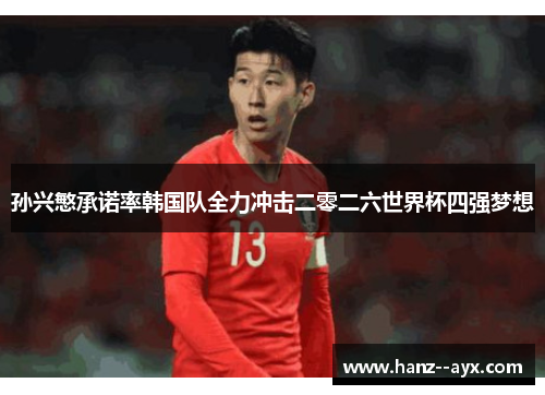 孙兴慜承诺率韩国队全力冲击二零二六世界杯四强梦想