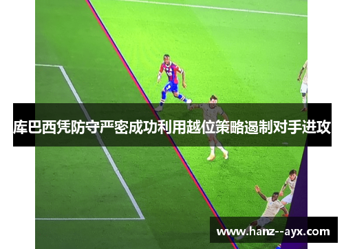 库巴西凭防守严密成功利用越位策略遏制对手进攻