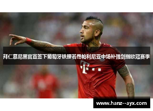 拜仁慕尼黑官宣签下葡萄牙铁腰若昂帕利尼亚中场补强剑指欧冠赛季