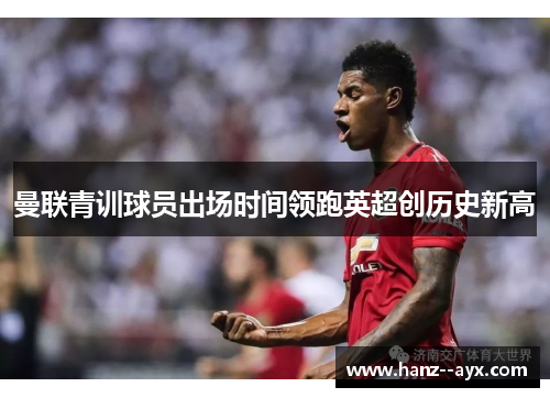 曼联青训球员出场时间领跑英超创历史新高