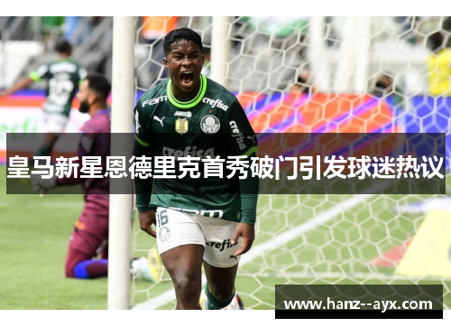 皇马新星恩德里克首秀破门引发球迷热议