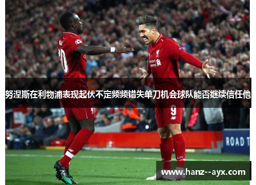 努涅斯在利物浦表现起伏不定频频错失单刀机会球队能否继续信任他