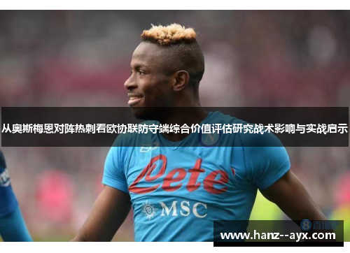 从奥斯梅恩对阵热刺看欧协联防守端综合价值评估研究战术影响与实战启示 从奥斯梅恩对阵热刺看欧协联防守端综合价值评估研究战术影响与实战启示