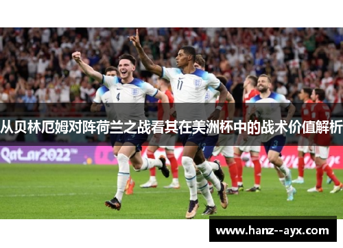从贝林厄姆对阵荷兰之战看其在美洲杯中的战术价值解析