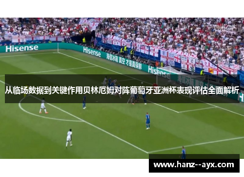 从临场数据到关键作用贝林厄姆对阵葡萄牙亚洲杯表现评估全面解析