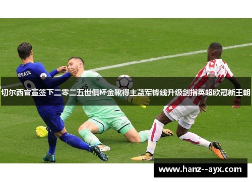 切尔西官宣签下二零二五世俱杯金靴得主蓝军锋线升级剑指英超欧冠新王朝