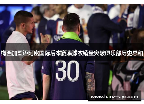 梅西加盟迈阿密国际后本赛季球衣销量突破俱乐部历史总和 梅西加盟迈阿密国际后本赛季球衣销量突破俱乐部历史总和